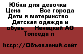 Юбка для девочки › Цена ­ 600 - Все города Дети и материнство » Детская одежда и обувь   . Ненецкий АО,Топседа п.